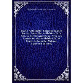 

Книга Marie-Antoinette: Correspondance Secrète Entre Marie-Thérèse Et Le Cte De Mercy-Argenteau, Avec Les Lettres De Marie-Thérèse Et De Marie-Antoine