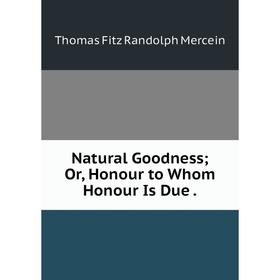 

Книга Natural Goodness or Honour to Whom Honour Is Due