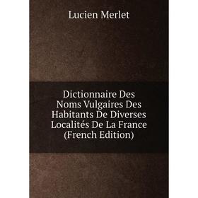 

Книга Dictionnaire Des Noms Vulgaires Des Habitants De Diverses Localités De La France (French Edition)