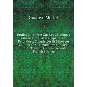 

Книга Études Littéraires Sue Les Classiques Français Des Classes Supérieures: Refondues, Complétées Et Misés Au Courant Des Programmes Officiels Et De