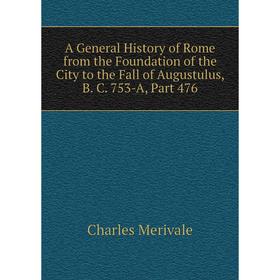 

Книга A General History of Rome from the Foundation of the City to the Fall of Augustulus, B. C. 753-A, Part 476