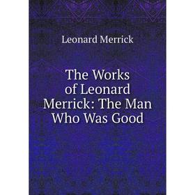 

Книга The Works of Leonard Merrick: The Man Who Was Good