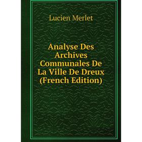 

Книга Analyse Des Archives Communales De La Ville De Dreux (French Edition)