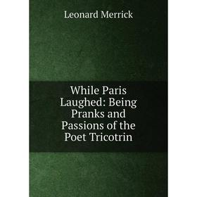 

Книга While Paris Laughed: Being Pranks and Passions of the Poet Tricotrin