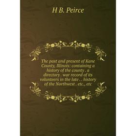 

Книга The past and present of Kane County, Illinois: containing a history of the county. a directory. war record of its volunteers in the late. histor