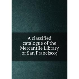 

Книга A classified catalogue of the Mercantile Library of San Francisco