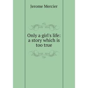 

Книга Only a girl's Life: a story which is too true