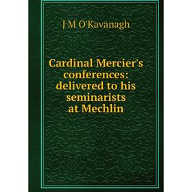 

Книга Cardinal Mercier's conferences: delivered to his seminarists at Mechlin