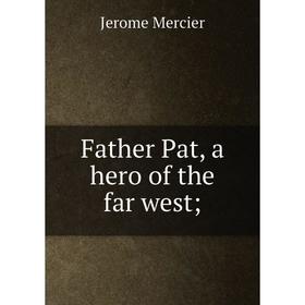 

Книга Father Pat, a hero of the far west