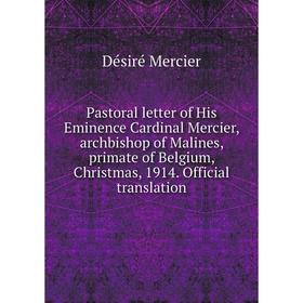 

Книга Pastoral letter of His Eminence Cardinal Mercier, archbishop of Malines, primate of Belgium, Christmas, 1914 Official translation