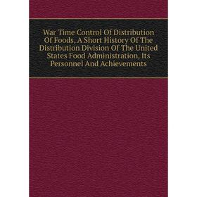 

Книга War Time Control Of Distribution Of Foods, A Short History Of The Distribution Division Of The United States Food Administration, Its Personnel
