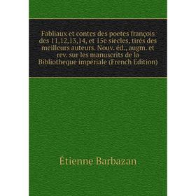 

Книга Fabliaux et contes des poetes françois des 11,12,13,14, et 15e siecles, tirés des meilleurs auteurs. Nouv. éd., augm. et rev. sur les manuscrits