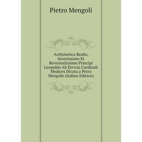 

Книга Arithmetica Realis, Serenissimo Et Reverendissimo Principi Leopoldo Ab Etrvria Cardinali Medices Dicata a Petro Mengolo (Italian Edition)