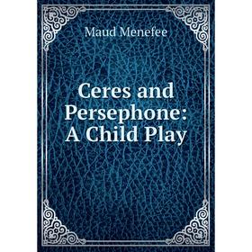 

Книга Ceres and Persephone: A Child Play