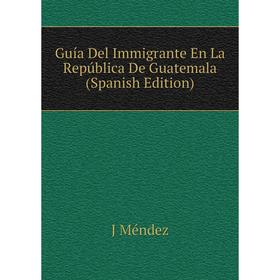 

Книга Guía Del Immigrante En La República De Guatemala (Spanish Edition)