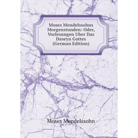 

Книга Moses Mendelssohns Morgenstunden: Oder, Vorlesungen Uber Das Daseyn Gottes