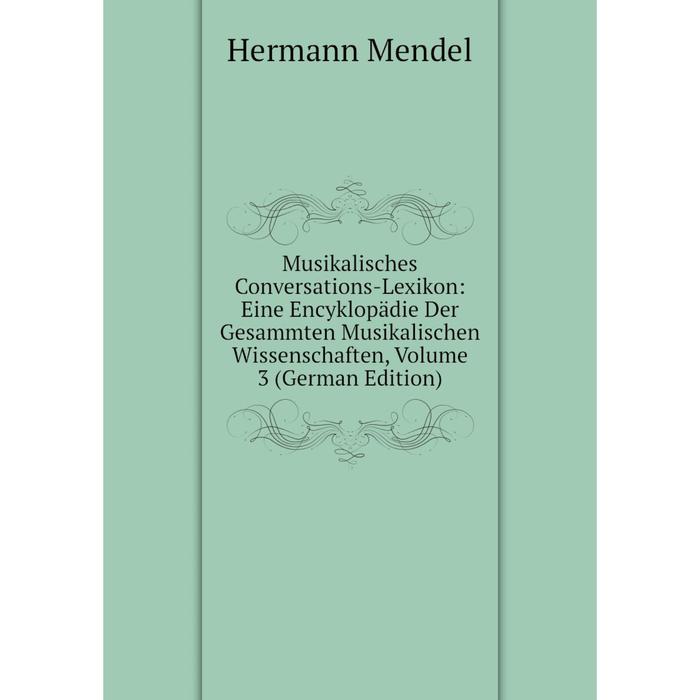 фото Книга musikalisches conversations-lexikon: eine encyklopädie der gesammten musikalischen wissenschaften, volume 3 nobel press