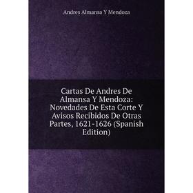 

Книга Cartas De Andres De Almansa Y Mendoza: Novedades De Esta Corte Y Avisos Recibidos De Otras Partes, 1621-1626 (Spanish Edition)