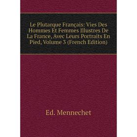 

Книга Le Plutarque Français: Vies Des Hommes Et Femmes Illustres De La France, Avec Leurs Portraits En Pied, Volume 3