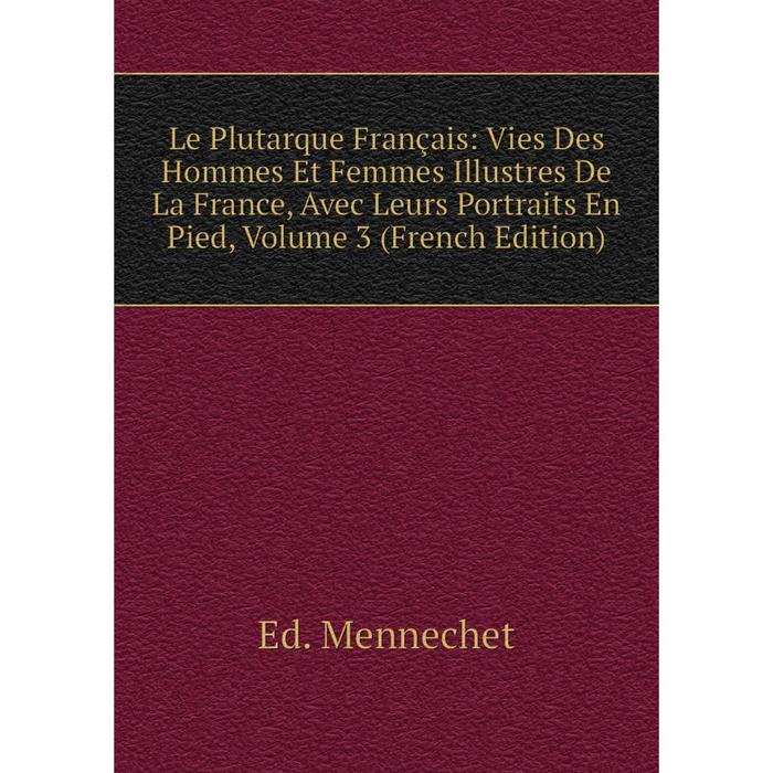 фото Книга le plutarque français: vies des hommes et femmes illustres de la france, avec leurs portraits en pied, volume 3 nobel press