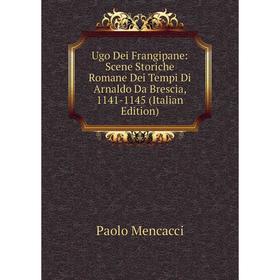 

Книга Ugo Dei Frangipane: Scene Storiche Romane Dei Tempi Di Arnaldo Da Brescia, 1141-1145 (Italian Edition)