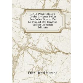 

Книга De La Privation Des Droits Civiques Selon Les Codes Pénaux De La Plupart Des Cantons Suisses. (French Edition)