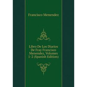 

Книга Libro De Los Diarios De Fray Francisco Menendez, Volumes 1-2