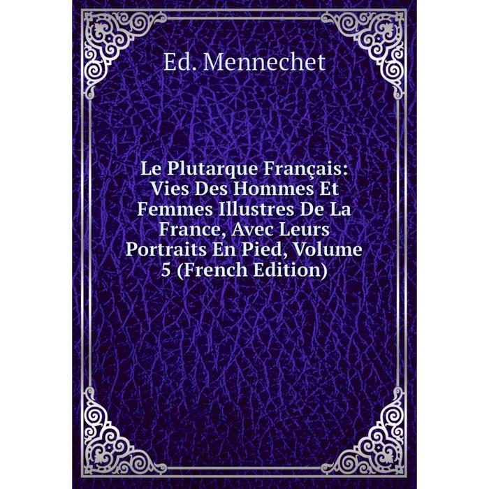 фото Книга le plutarque français: vies des hommes et femmes illustres de la france, avec leurs portraits en pied, volume 5 nobel press