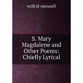 

Книга S. Mary Magdalene and Other Poems: Chiefly Lyrical
