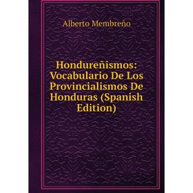 

Книга Hondureñismos: Vocabulario De Los Provincialismos De Honduras (Spanish Edition)