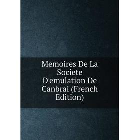 

Книга Memoires De La Societe D'emulation De Canbrai