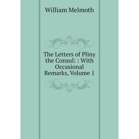 

Книга The Letters of Pliny the Consul:: With Occasional Remarks, Volume 1
