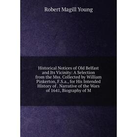 

Книга Historical Notices of Old Belfast and Its Vicinity: A Selection from the Mss. Collected by William Pinkerton, F.S.a., for His Intended History o