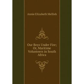 

Книга Our Boys Under Fire or Maritime Volunteers in South Africa