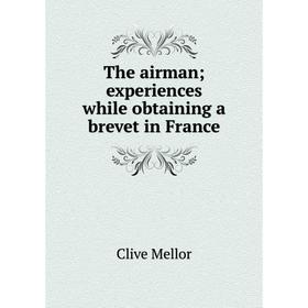 

Книга The airman; experiences while obtaining a brevet in France