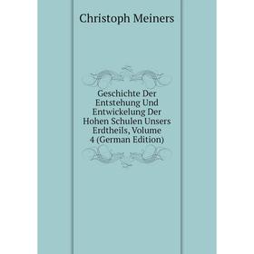 

Книга Geschichte Der Entstehung Und Entwickelung Der Hohen Schulen Unsers Erdtheils, Volume 4 (German Edition)