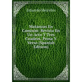 

Книга Matanzas En Camisón: Revista En Un Acto Y Tres Cuadros, Prosa Y Verso