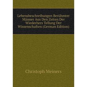 

Книга Lebensbeschreibungen Berühmter Männer Aus Den Zeiten Der Wiederhers Tellung Der Wissenschaften