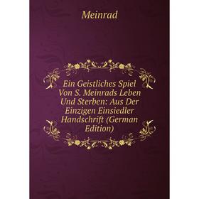 

Книга Ein Geistliches Spiel Von S. Meinrads Leben Und Sterben: Aus Der Einzigen Einsiedler Handschrift (German Edition)