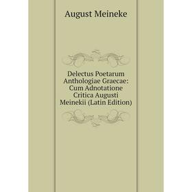 

Книга Delectus Poetarum Anthologiae Graecae: Cum Adnotatione Critica Augusti Meinekii (Latin Edition)