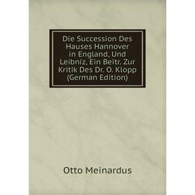 

Книга Die Succession Des Hauses Hannover in England, Und Leibniz, Ein Beitr. Zur Kritik Des Dr. O. Klopp (German Edition)