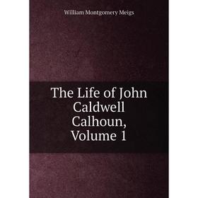 

Книга The Life of John Caldwell Calhoun, Volume 1