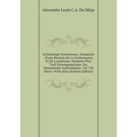 

Книга Archéologie Pyrénéenne; Antiquités. D'une Portion De La Narbonnaise, Et De L'aquitaine, Nommée Plus Tard Novempopulanie, Ou, Monuments Authentiq