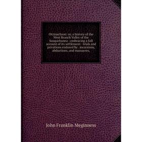 

Книга Otzinachson: or a history of the West Branch Valley of the Susquehanna; embracing a full account of its settlement — trials and privations endur