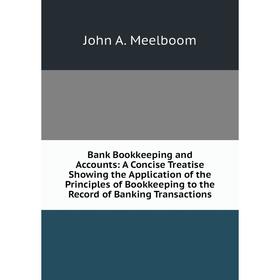 

Книга Bank Bookkeeping and Accounts: A Concise Treatise Showing the Application of the Principles of Bookkeeping to the Record of Banking Transactions