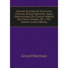 

Книга Gerardi Meerman Et Doctorum Virorum Ad Eum Epistolae Atque Observationes De Chartae Vulgaris Seu Lineae Origine, Ed. J. Van Vaassen (Latin Editi
