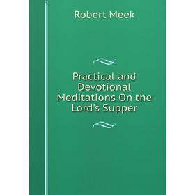 

Книга Practical and Devotional Meditations On the Lord's Supper