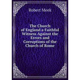 

Книга The Church of England a Faithful Witness Against the Errors and Corruptions of the Church of Rome