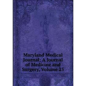 

Книга Maryland Medical Journal: A Journal of Medicine and Surgery, Volume 25