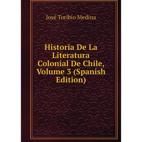 

Книга Historia De La Literatura Colonial De Chile, Volume 3 (Spanish Edition)